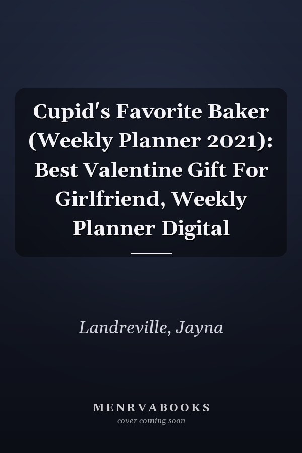 Cupid's Favorite Baker (Weekly Planner 2021): Best Valentine Gift For Girlfriend, Weekly Planner Digital