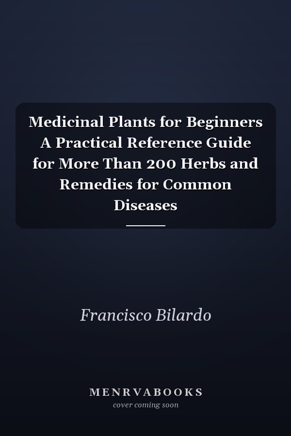Medicinal Plants for Beginners A Practical Reference Guide for More Than 200 Herbs and Remedies for Common Diseases