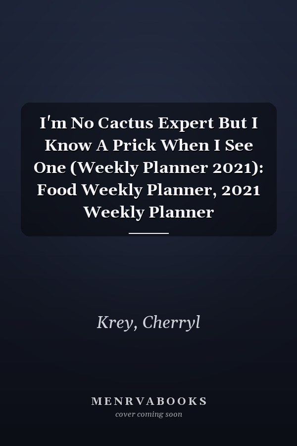 I'm No Cactus Expert But I Know A Prick When I See One (Weekly Planner 2021): Food Weekly Planner, 2021 Weekly Planner