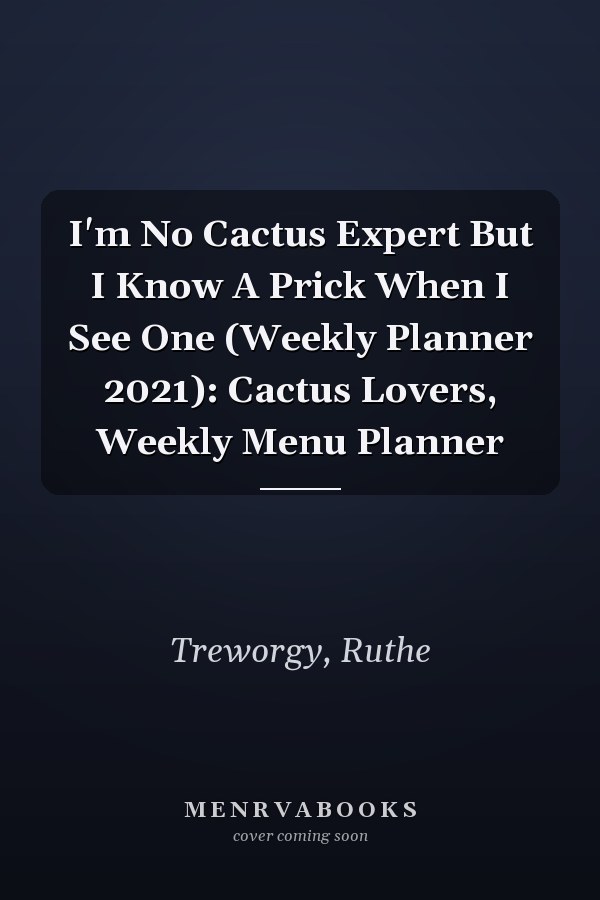 I'm No Cactus Expert But I Know A Prick When I See One (Weekly Planner 2021): Cactus Lovers, Weekly Menu Planner