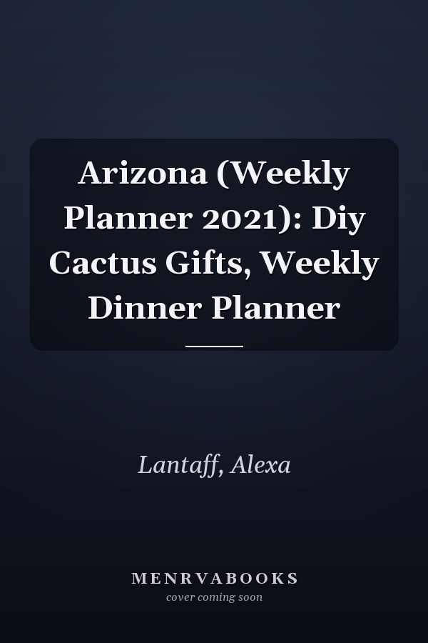Arizona (Weekly Planner 2021): Diy Cactus Gifts, Weekly Dinner Planner