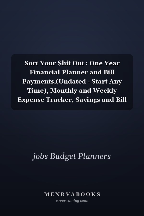 Sort Your $hit Out : One Year Financial Planner and Bill Payments,(Undated - Start Any Time), Monthly and Weekly Expense Tracker, Savings and Bill Organizer ... . . Business Money Journal Notebook