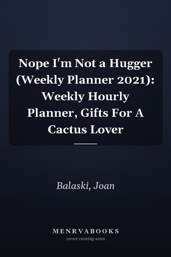 Nope I'm Not a Hugger (Weekly Planner 2021): Weekly Hourly Planner, Gifts For A Cactus Lover