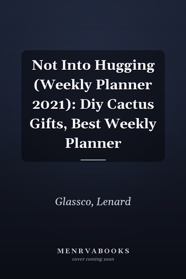 Not Into Hugging (Weekly Planner 2021): Diy Cactus Gifts, Best Weekly Planner