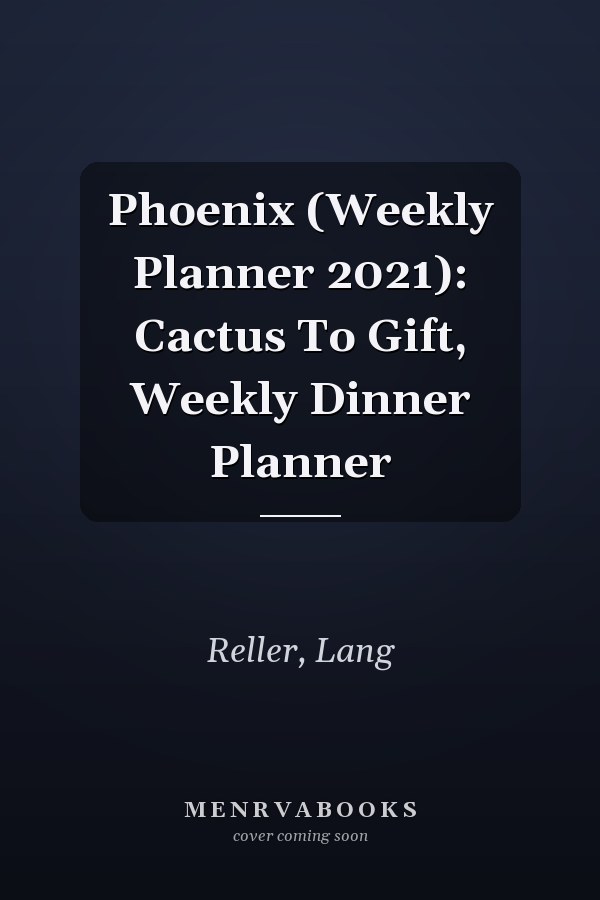 Phoenix (Weekly Planner 2021): Cactus To Gift, Weekly Dinner Planner