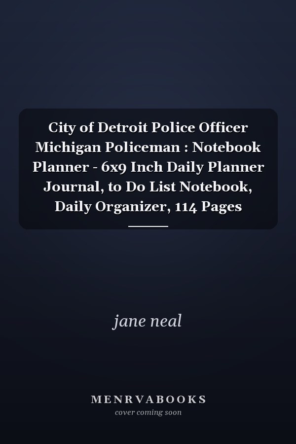 City of Detroit Police Officer Michigan Policeman : Notebook Planner - 6x9 Inch Daily Planner Journal, to Do List Notebook, Daily Organizer, 114 Pages