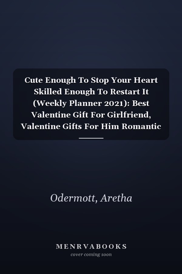 Cute Enough To Stop Your Heart Skilled Enough To Restart It (Weekly Planner 2021): Best Valentine Gift For Girlfriend, Valentine Gifts For Him Romantic
