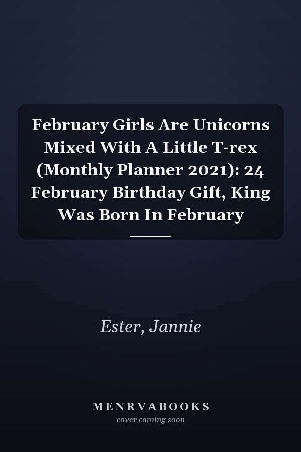 February Girls Are Unicorns Mixed With A Little T-rex (Monthly Planner 2021): 24 February Birthday Gift, King Was Born In February