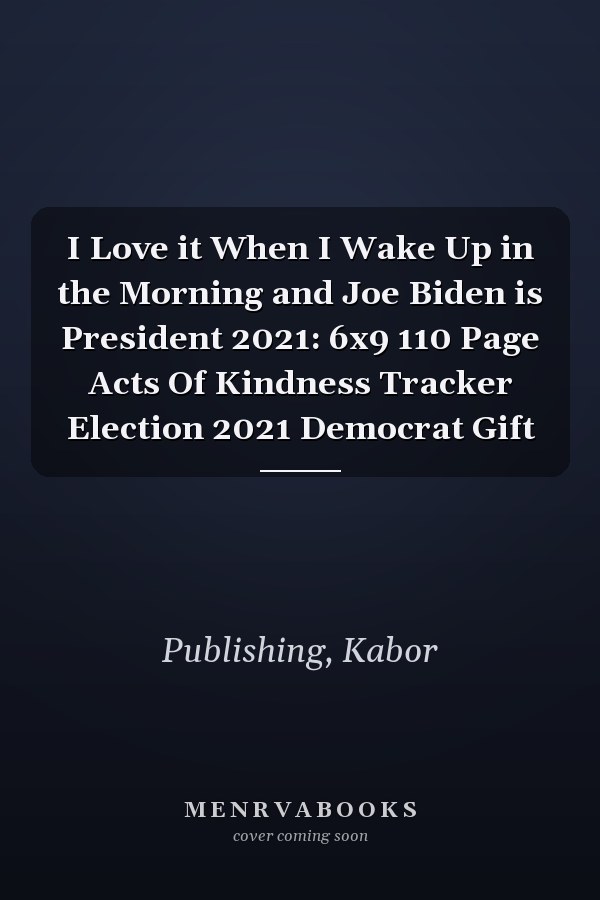 I Love it When I Wake Up in the Morning and Joe Biden is President 2021: 6x9 110 Page Acts Of Kindness Tracker Election 2021 Democrat Gift