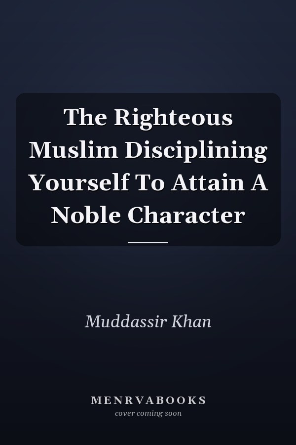 The Righteous Muslim Disciplining Yourself To Attain A Noble Character