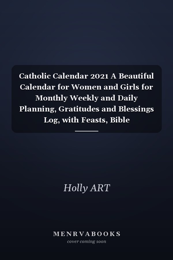 Catholic Calendar 2021 A Beautiful Calendar for Women and Girls for Monthly Weekly and Daily Planning, Gratitudes and Blessings Log, with Feasts, Bible