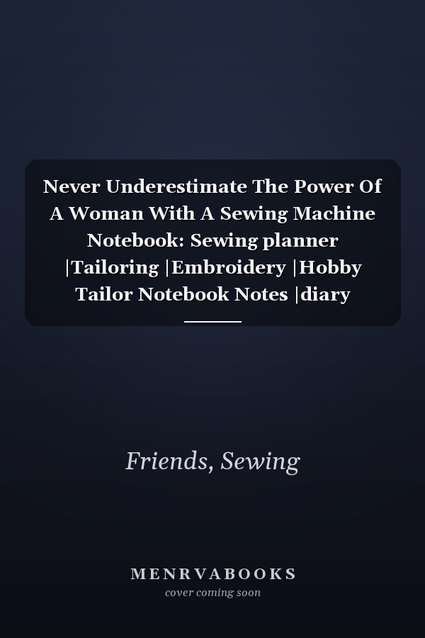 Never Underestimate The Power Of A Woman With A Sewing Machine Notebook: Sewing planner |Tailoring |Embroidery |Hobby Tailor Notebook Notes |diary