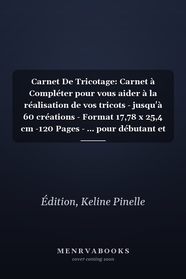 Carnet De Tricotage: Carnet à Compléter pour vous aider à la réalisation de vos tricots - jusqu'à 60 créations - Format 17,78 x 25,4 cm -120 Pages - ... pour débutant et expérimenté (French Edition)