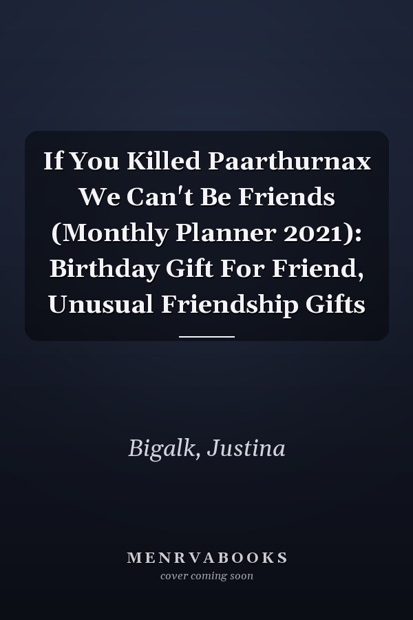 If You Killed Paarthurnax We Can't Be Friends (Monthly Planner 2021): Birthday Gift For Friend, Unusual Friendship Gifts