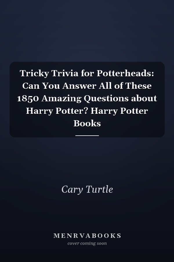 Tricky Trivia for Potterheads: Can You Answer All of These 1850 Amazing Questions about Harry Potter? Harry Potter Books