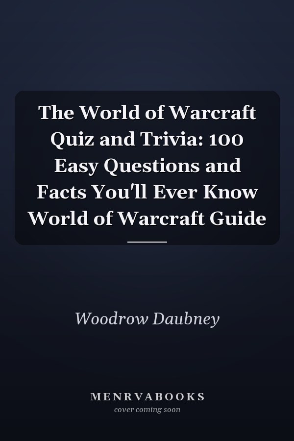 The World of Warcraft Quiz and Trivia: 100 Easy Questions and Facts You'll Ever Know World of Warcraft Guide