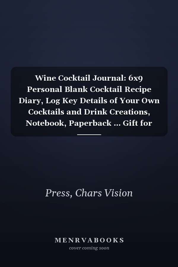 Wine Cocktail Journal: 6x9 Personal Blank Cocktail Recipe Diary, Log Key Details of Your Own Cocktails and Drink Creations, Notebook, Paperback ... Gift for Cocktail Lovers and Mixologists