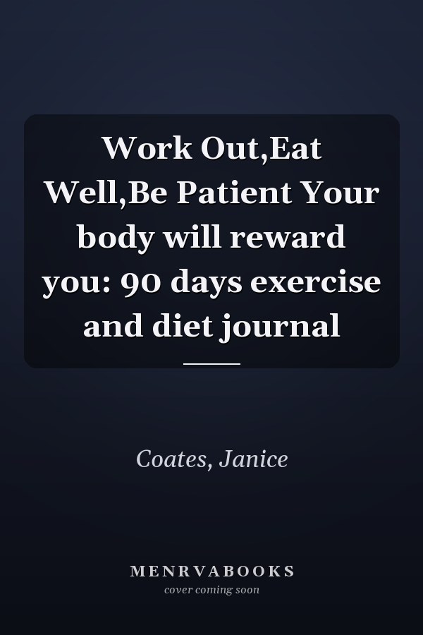 Work Out,Eat Well,Be Patient Your body will reward you: 90 days exercise and diet journal