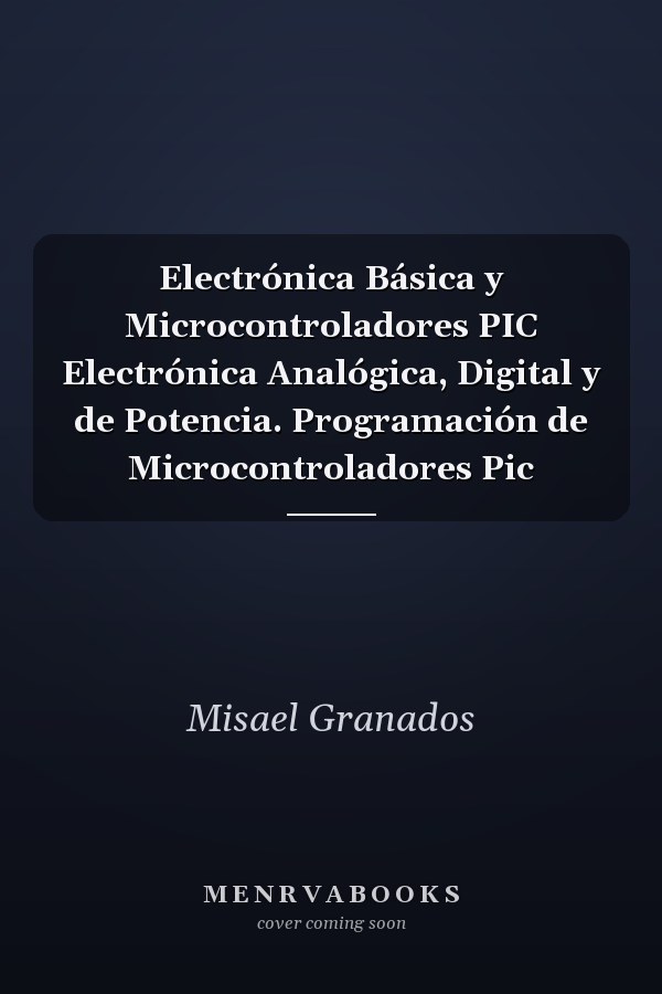 Electrónica Básica y Microcontroladores PIC Electrónica Analógica, Digital y de Potencia. Programación de Microcontroladores Pic
