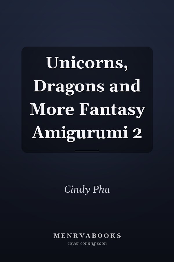 Unicorns, Dragons and More Fantasy Amigurumi 2