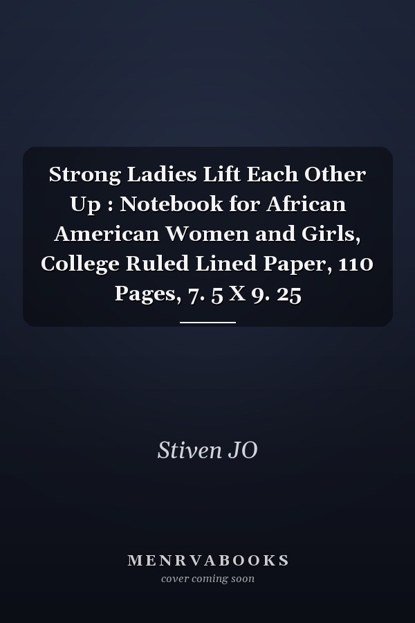 Strong Ladies Lift Each Other Up : Notebook for African American Women and Girls, College Ruled Lined Paper, 110 Pages, 7. 5 X 9. 25