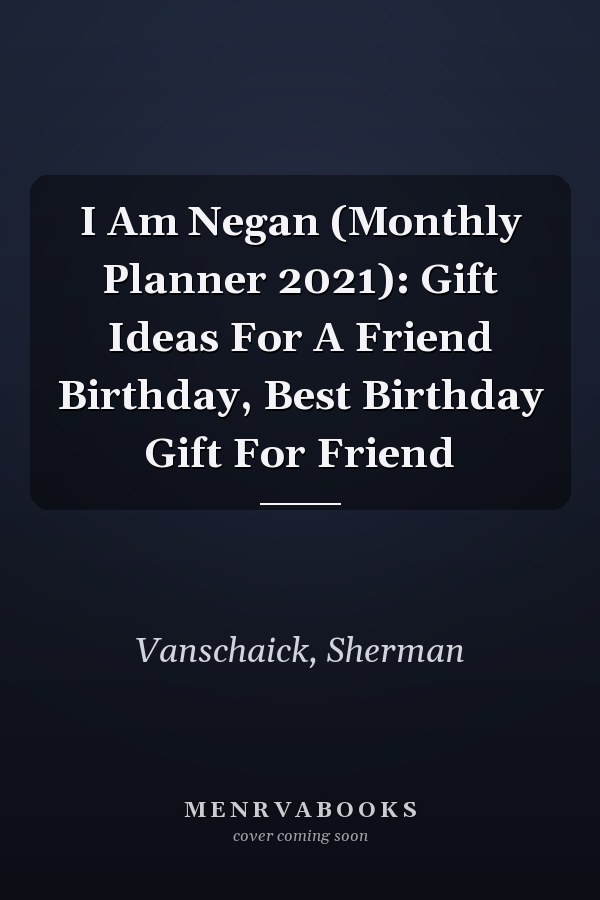 I Am Negan (Monthly Planner 2021): Gift Ideas For A Friend Birthday, Best Birthday Gift For Friend
