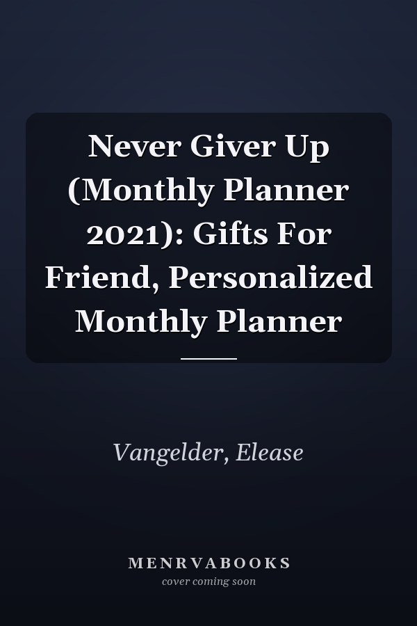 Never Giver Up (Monthly Planner 2021): Gifts For Friend, Personalized Monthly Planner