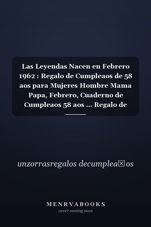 Las Leyendas Nacen en Febrero 1962 : Regalo de Cumpleaos de 58 aos para Mujeres Hombre Mama Papa, Febrero, Cuaderno de Cumpleaos 58 aos ... Regalo de Cumpleaos para nias Ta Novia nios, 100 Paginas
