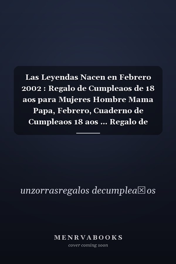 Las Leyendas Nacen en Febrero 2002 : Regalo de Cumpleaos de 18 aos para Mujeres Hombre Mama Papa, Febrero, Cuaderno de Cumpleaos 18 aos ... Regalo de Cumpleaos para nias Ta Novia nios, 100 Paginas