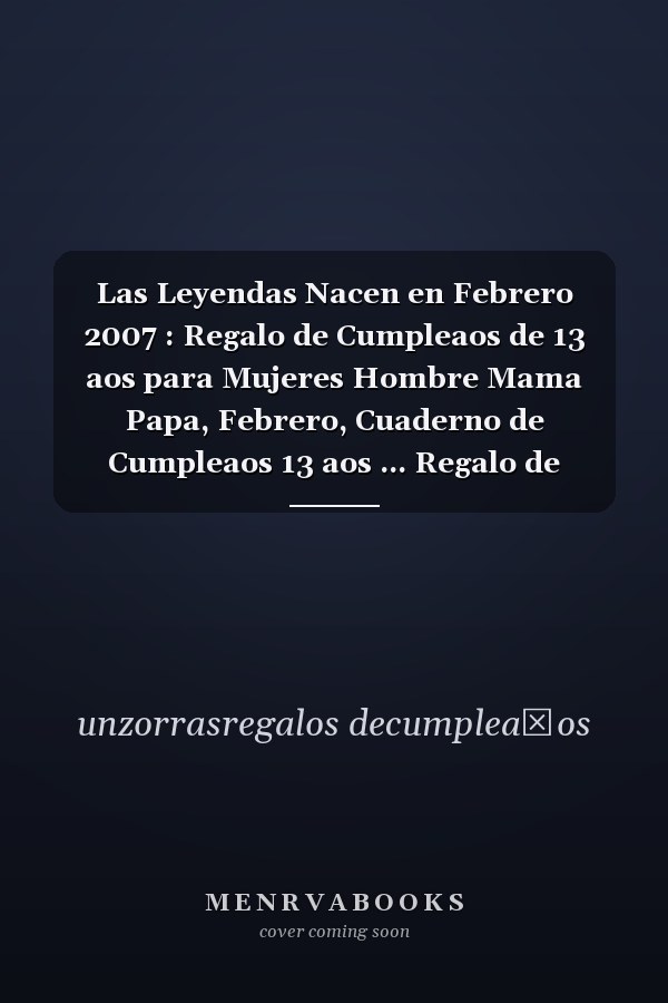 Las Leyendas Nacen en Febrero 2007 : Regalo de Cumpleaos de 13 aos para Mujeres Hombre Mama Papa, Febrero, Cuaderno de Cumpleaos 13 aos ... Regalo de Cumpleaos para nias Ta Novia nios, 100 Paginas