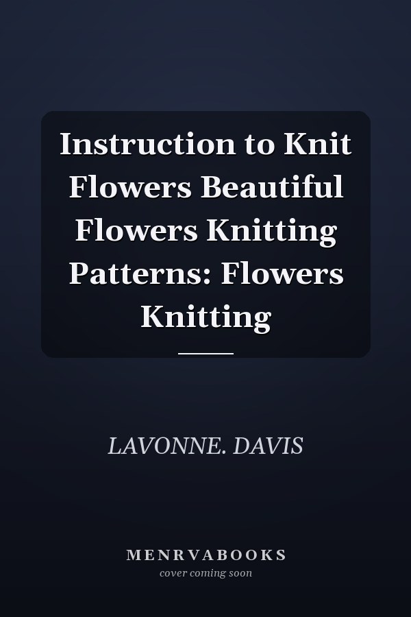 Instruction to Knit Flowers Beautiful Flowers Knitting Patterns: Flowers Knitting