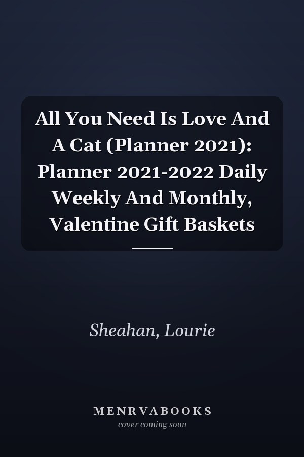 All You Need Is Love And A Cat (Planner 2021): Planner 2021-2022 Daily Weekly And Monthly, Valentine Gift Baskets