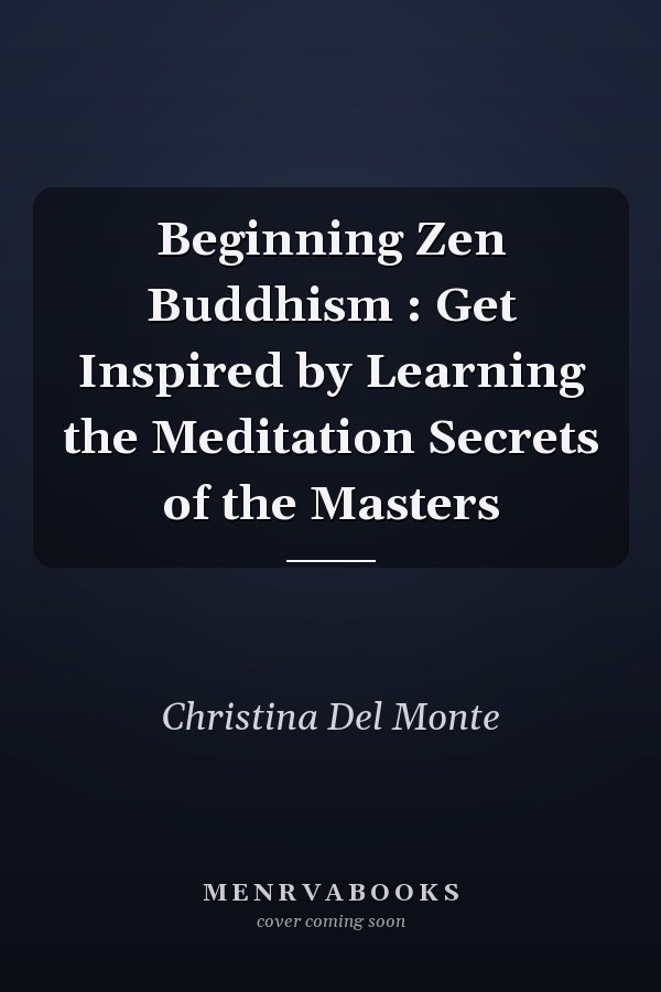 Beginning Zen Buddhism : Get Inspired by Learning the Meditation Secrets of the Masters