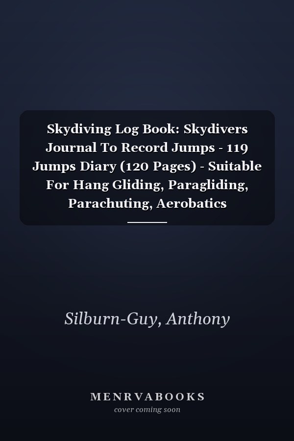 Skydiving Log Book: Skydivers Journal To Record Jumps - 119 Jumps Diary (120 Pages) - Suitable For Hang Gliding, Paragliding, Parachuting, Aerobatics