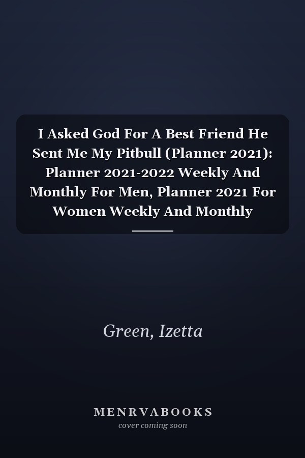 I Asked God For A Best Friend He Sent Me My Pitbull (Planner 2021): Planner 2021-2022 Weekly And Monthly For Men, Planner 2021 For Women Weekly And Monthly
