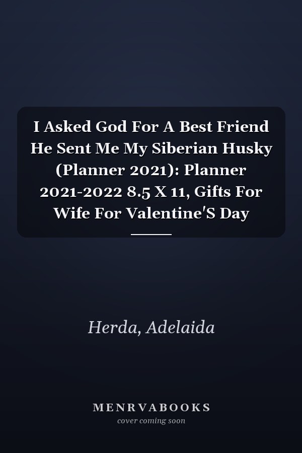 I Asked God For A Best Friend He Sent Me My Siberian Husky (Planner 2021): Planner 2021-2022 8.5 X 11, Gifts For Wife For Valentine'S Day