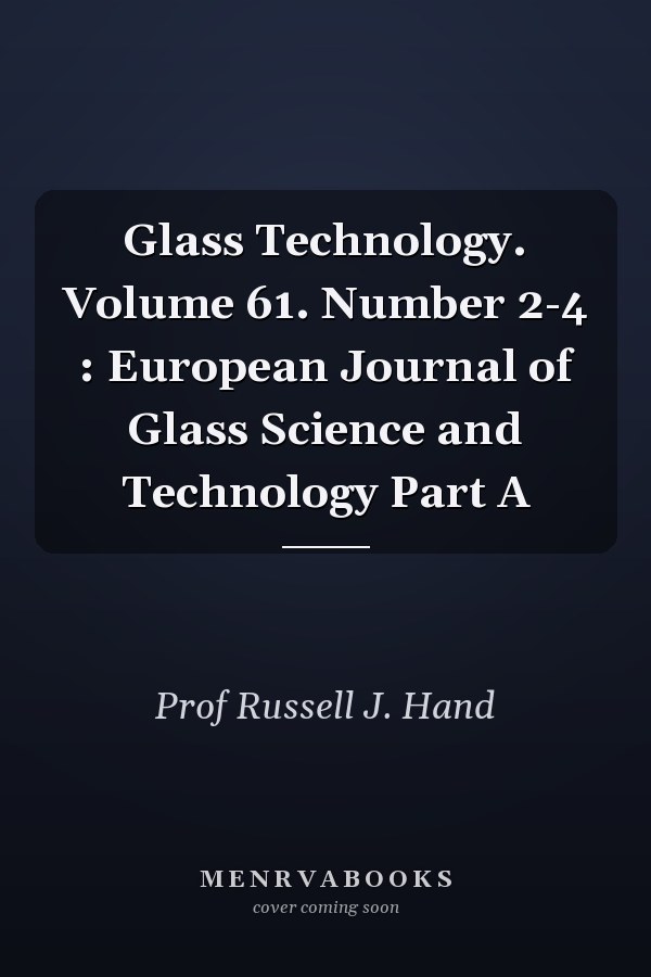 Glass Technology. Volume 61. Number 2-4 : European Journal of Glass Science and Technology Part A