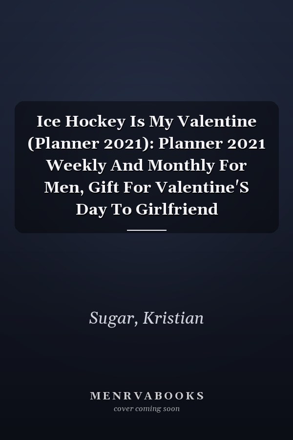 Ice Hockey Is My Valentine (Planner 2021): Planner 2021 Weekly And Monthly For Men, Gift For Valentine'S Day To Girlfriend