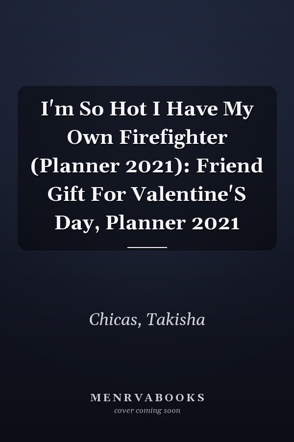 I'm So Hot I Have My Own Firefighter (Planner 2021): Friend Gift For Valentine'S Day, Planner 2021