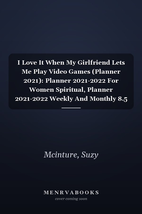 I Love It When My Girlfriend Lets Me Play Video Games (Planner 2021): Planner 2021-2022 For Women Spiritual, Planner 2021-2022 Weekly And Monthly 8.5 X 11