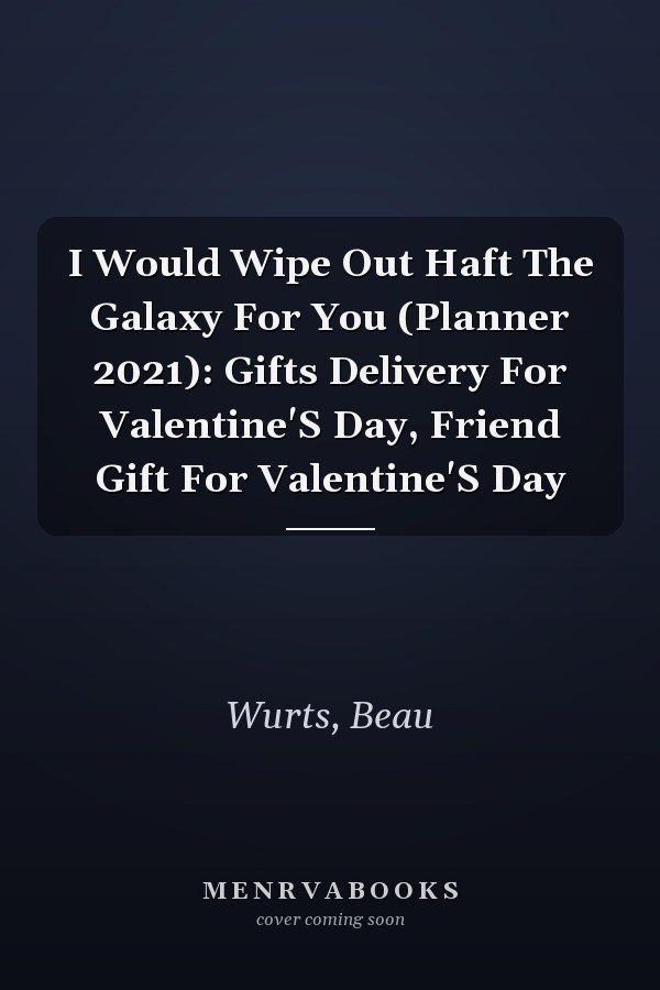 I Would Wipe Out Haft The Galaxy For You (Planner 2021): Gifts Delivery For Valentine'S Day, Friend Gift For Valentine'S Day
