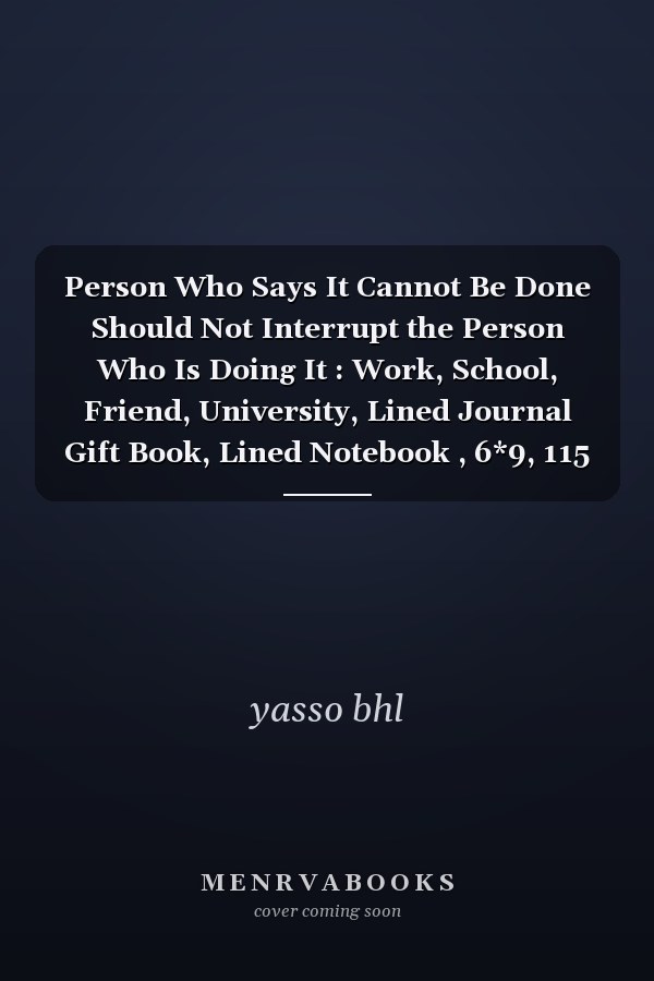 Person Who Says It Cannot Be Done Should Not Interrupt the Person Who Is Doing It : Work, School, Friend, University, Lined Journal Gift Book, Lined Notebook , 6*9, 115 Pages