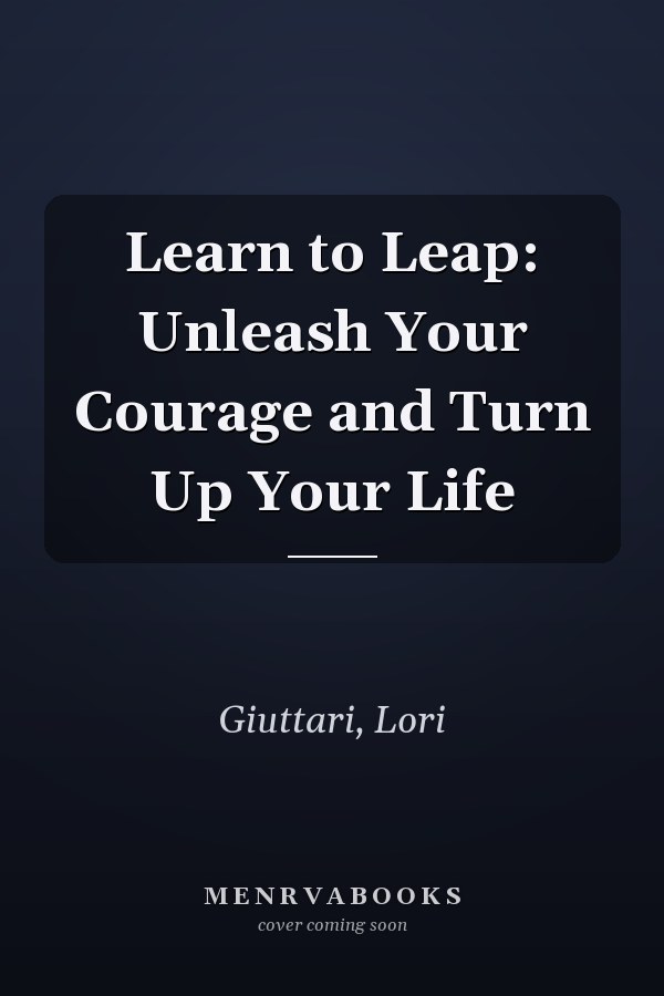 Learn to Leap: Unleash Your Courage and Turn Up Your Life