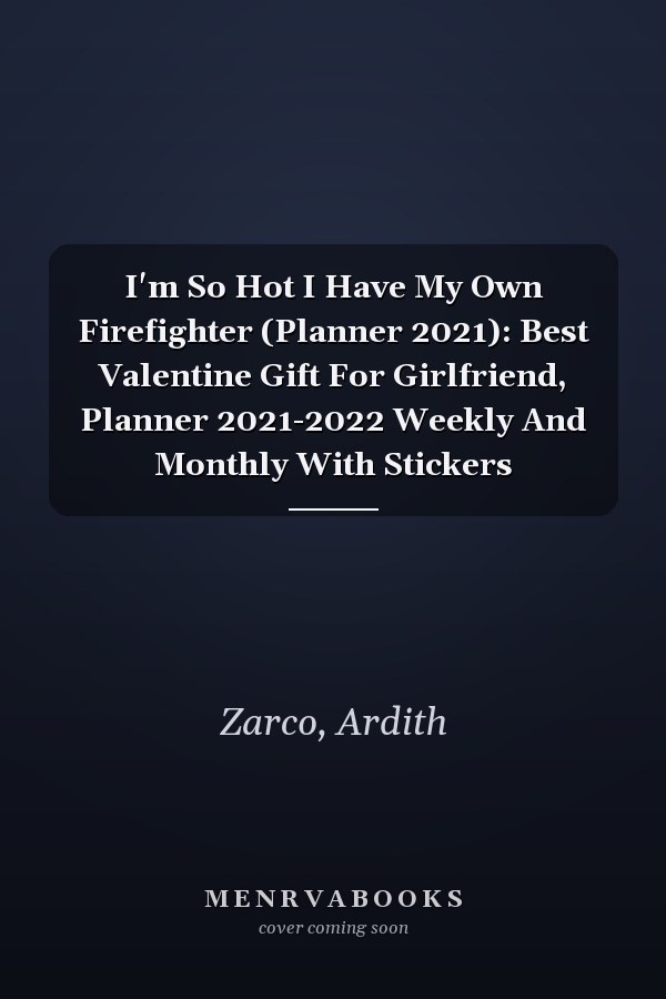 I'm So Hot I Have My Own Firefighter (Planner 2021): Best Valentine Gift For Girlfriend, Planner 2021-2022 Weekly And Monthly With Stickers