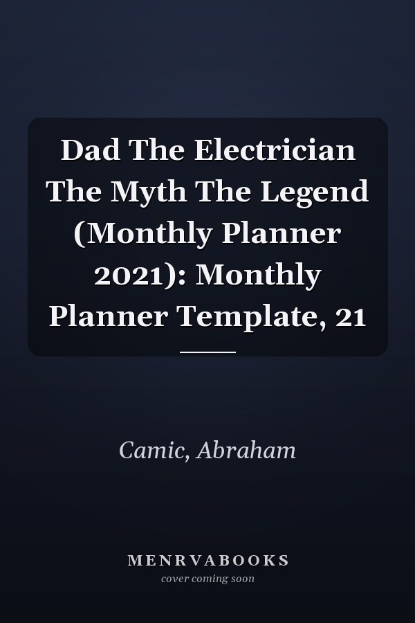 Dad The Electrician The Myth The Legend (Monthly Planner 2021): Monthly Planner Template, 21
