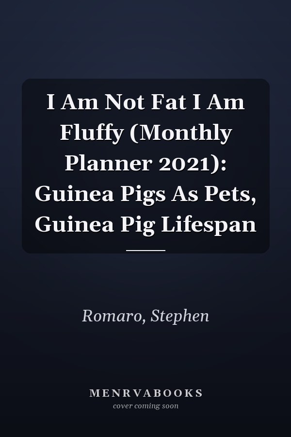 I Am Not Fat I Am Fluffy (Monthly Planner 2021): Guinea Pigs As Pets, Guinea Pig Lifespan