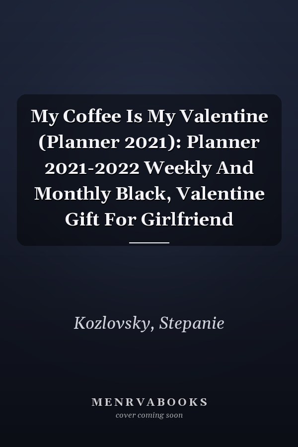 My Coffee Is My Valentine (Planner 2021): Planner 2021-2022 Weekly And Monthly Black, Valentine Gift For Girlfriend