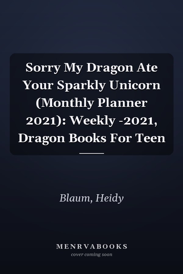 Sorry My Dragon Ate Your Sparkly Unicorn (Monthly Planner 2021): Weekly -2021, Dragon Books For Teen