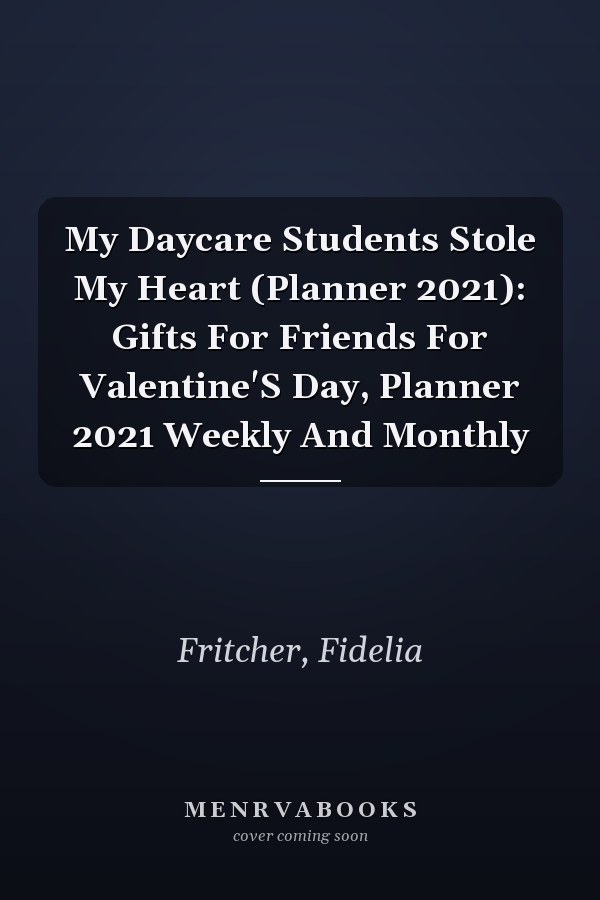 My Daycare Students Stole My Heart (Planner 2021): Gifts For Friends For Valentine'S Day, Planner 2021 Weekly And Monthly