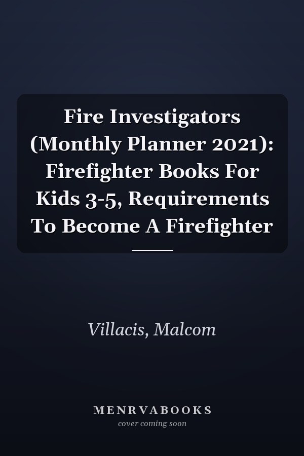 Fire Investigators (Monthly Planner 2021): Firefighter Books For Kids 3-5, Requirements To Become A Firefighter